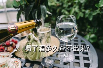 2、喝了酒多久查不出來(lái)？