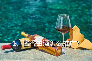 1、醬香白酒怎么推廣？