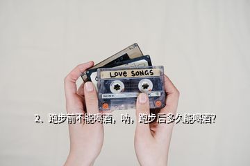 2、跑步前不能喝酒，吶，跑步后多久能喝酒？
