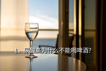 1、尿酸高為什么不能喝啤酒？