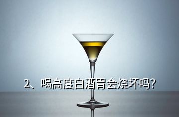 2、喝高度白酒胃會(huì)燒壞嗎？