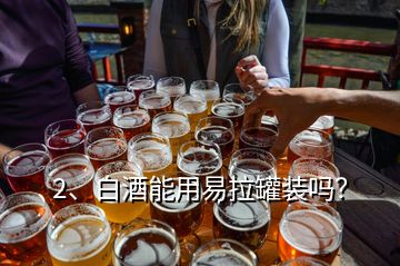 2、白酒能用易拉罐裝嗎？