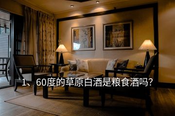 1、60度的草原白酒是糧食酒嗎？