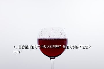 1、醬香型白酒的文化知識(shí)有哪些？醬酒的制作工藝怎么來(lái)的？