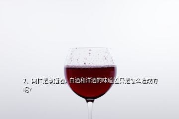 2、同樣是蒸餾酒，白酒和洋酒的味道差異是怎么造成的呢？