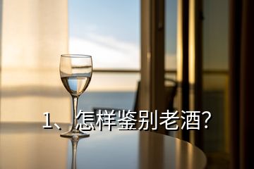 1、怎樣鑒別老酒？