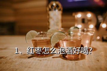 1、紅棗怎么泡酒好喝？