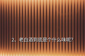 2、老白酒到底是個(gè)什么味呢？