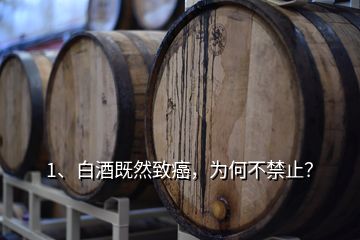 1、白酒既然致癌，為何不禁止？