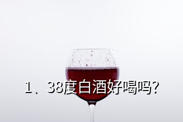 1、38度白酒好喝嗎？