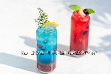 1、現(xiàn)在中國每人在一年的時(shí)間里平均要吃多少斤糧食？