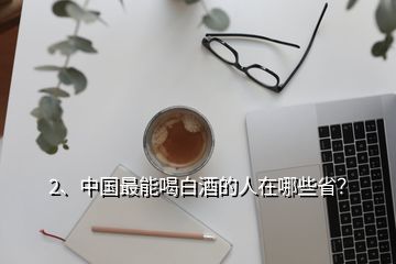 2、中國最能喝白酒的人在哪些省？