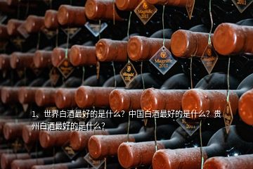 1、世界白酒最好的是什么？中國(guó)白酒最好的是什么？貴州白酒最好的是什么？