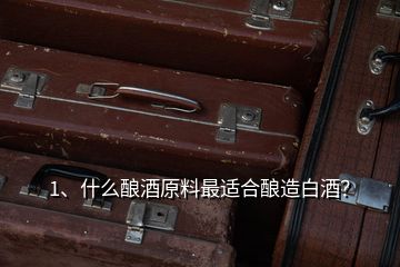 1、什么釀酒原料最適合釀造白酒？