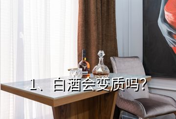 1、白酒會變質(zhì)嗎？