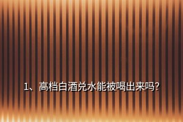 1、高檔白酒兌水能被喝出來(lái)嗎？