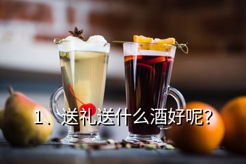 1、送禮送什么酒好呢？