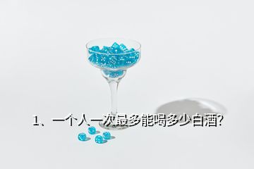 1、一個人一次最多能喝多少白酒？