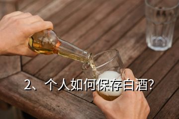 2、個(gè)人如何保存白酒？