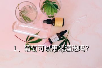 1、葡萄可以用米酒泡嗎？