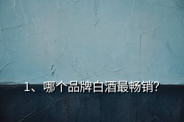 1、哪個品牌白酒最暢銷？