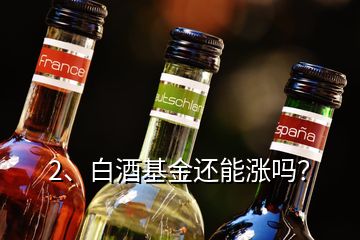 2、白酒基金還能漲嗎？