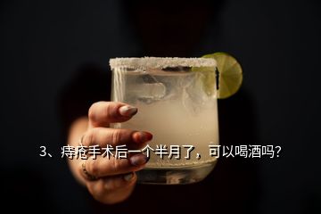 3、痔瘡手術后一個半月了，可以喝酒嗎？