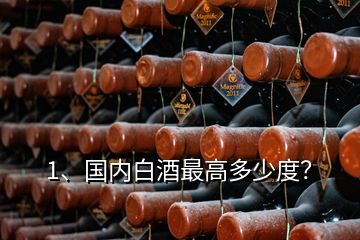 1、國內(nèi)白酒最高多少度？