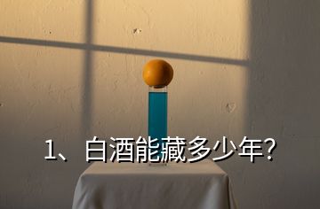 1、白酒能藏多少年？