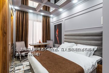 1、為啥有人喝啤酒不喝白酒，有人喜歡喝白酒不喝啤酒？哪一種好喝？