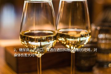 2、糖尿病人不忌口，啤酒白酒飲料隨心所欲的吃喝，對(duì)身體傷害大嗎？