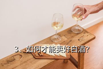 3、如何才能賣好白酒？