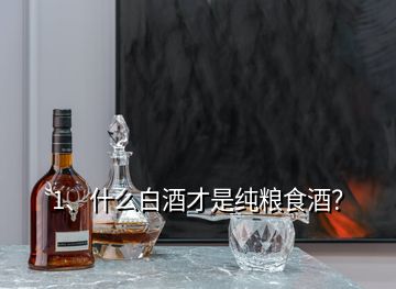 1、什么白酒才是純糧食酒？