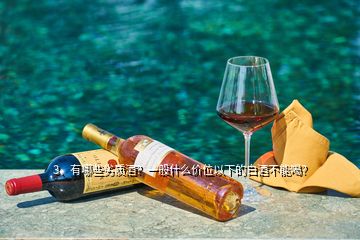 3、有哪些劣質(zhì)酒？一般什么價(jià)位以下的白酒不能喝？