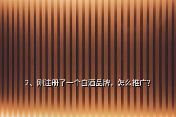 2、剛注冊了一個白酒品牌，怎么推廣？