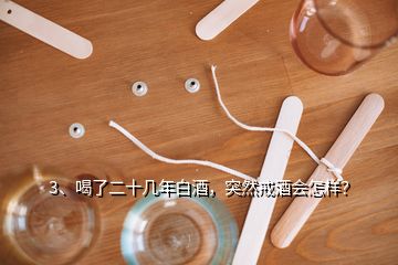 3、喝了二十幾年白酒，突然戒酒會怎樣？