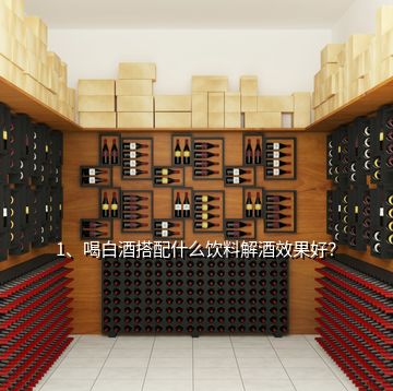 1、喝白酒搭配什么飲料解酒效果好？