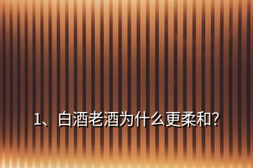 1、白酒老酒為什么更柔和？