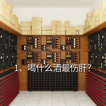 1、喝什么酒最傷肝？