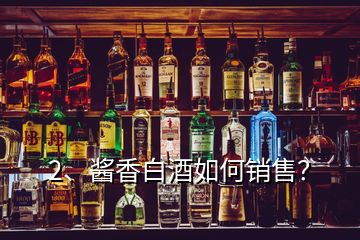 2、醬香白酒如何銷(xiāo)售？