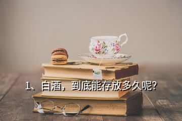 1、白酒，到底能存放多久呢？