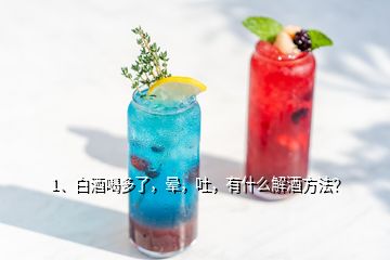 1、白酒喝多了，暈，吐，有什么解酒方法？