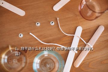 1、拜年送什么禮比較好？你那里拜年要買(mǎi)幾樣禮品？