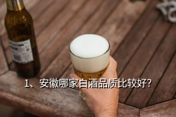 1、安徽哪家白酒品質(zhì)比較好？