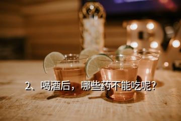 2、喝酒后，哪些藥不能吃呢？