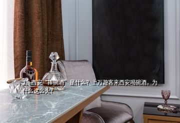 2、西安“摔碗酒”是什么？上萬游客來西安喝碗酒，為什么這么火？