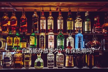 2、白酒能存放多久？有保質(zhì)期嗎？