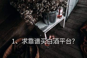 1、求靠譜買白酒平臺(tái)？