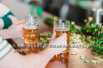 3、雜牌白酒也就是小酒廠的白酒好賣嗎？如果好賣，要怎樣操作呢？