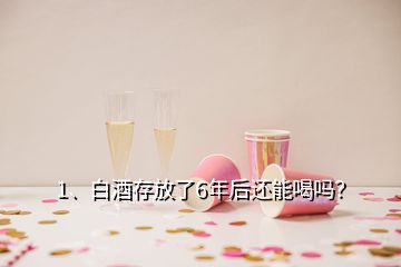 1、白酒存放了6年后還能喝嗎？